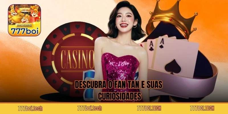 Descubra o Fan Tan e suas curiosidades